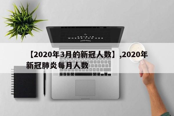 【2020年3月的新冠人数】,2020年新冠肺炎每月人数-第1张图片