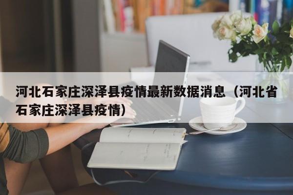 河北石家庄深泽县疫情最新数据消息（河北省石家庄深泽县疫情）-第1张图片
