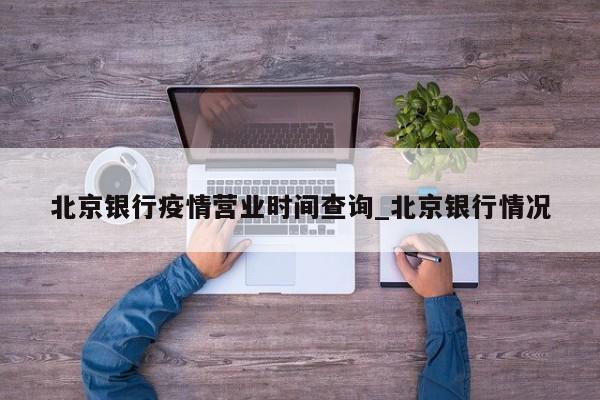 北京银行疫情营业时间查询_北京银行情况-第1张图片