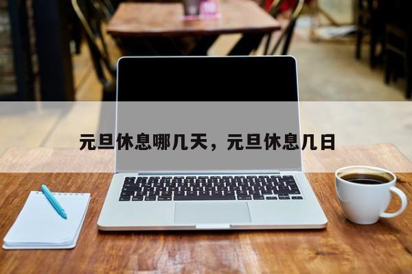 元旦休息哪几天	，元旦休息几日-第1张图片