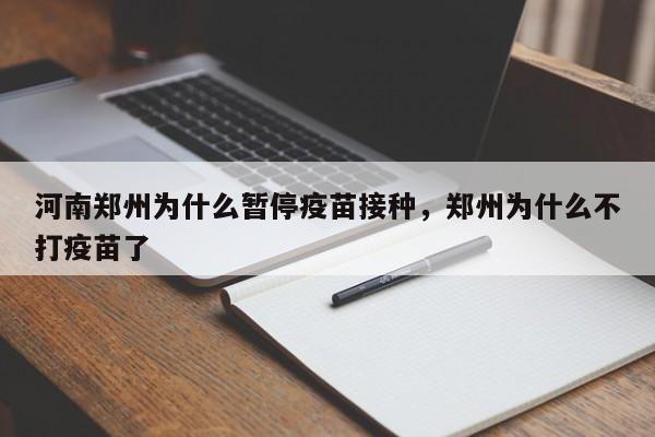 河南郑州为什么暂停疫苗接种，郑州为什么不打疫苗了-第1张图片