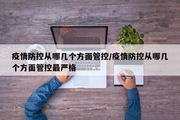 疫情防控从哪几个方面管控/疫情防控从哪几个方面管控最严格-第1张图片