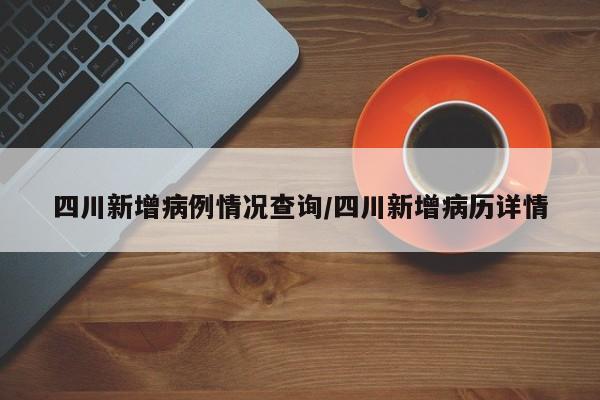 四川新增病例情况查询/四川新增病历详情-第1张图片