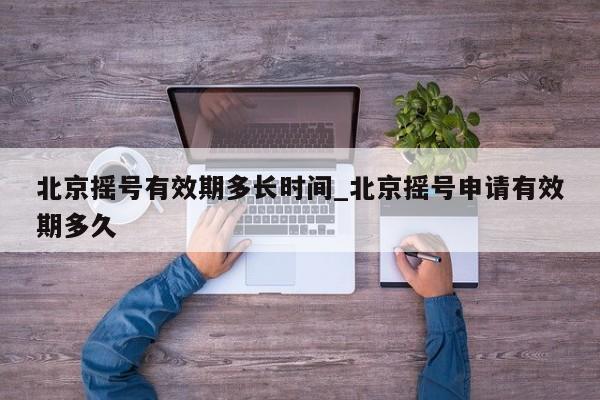 北京摇号有效期多长时间_北京摇号申请有效期多久-第1张图片