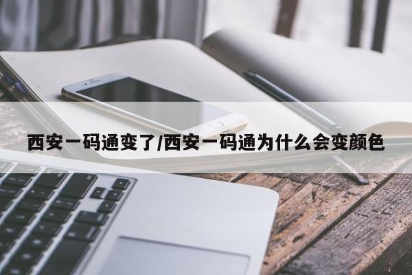 西安一码通变了/西安一码通为什么会变颜色-第1张图片