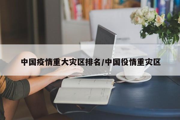 中国疫情重大灾区排名/中国役情重灾区-第1张图片