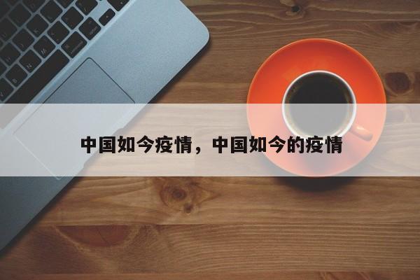 中国如今疫情，中国如今的疫情-第1张图片