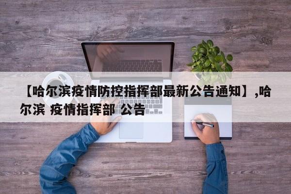 【哈尔滨疫情防控指挥部最新公告通知】,哈尔滨 疫情指挥部 公告-第1张图片