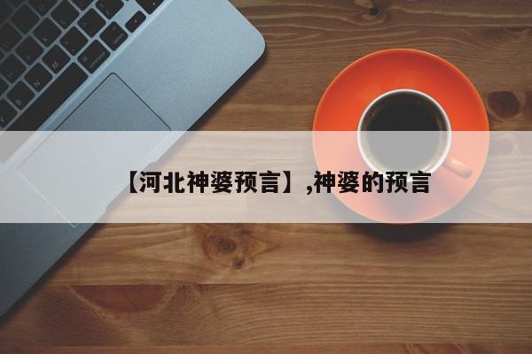 【河北神婆预言】,神婆的预言-第1张图片