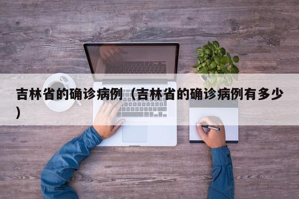 吉林省的确诊病例（吉林省的确诊病例有多少）-第1张图片