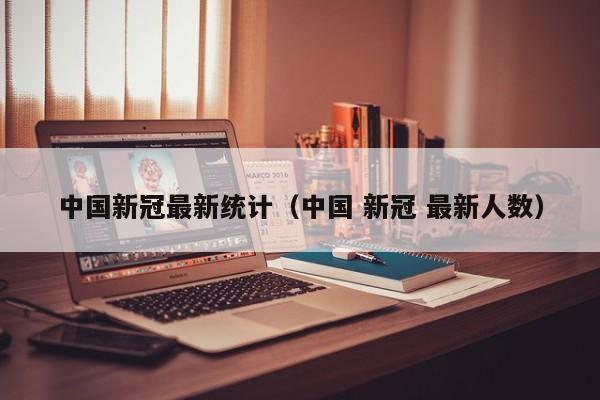 中国新冠最新统计（中国 新冠 最新人数）-第1张图片
