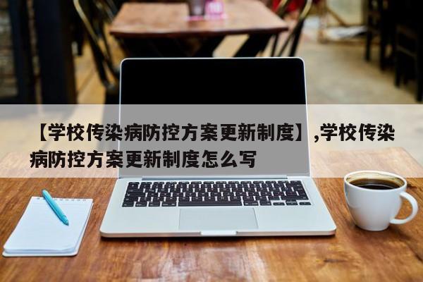 【学校传染病防控方案更新制度】,学校传染病防控方案更新制度怎么写-第1张图片