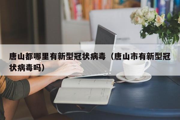 唐山都哪里有新型冠状病毒（唐山市有新型冠状病毒吗）-第1张图片
