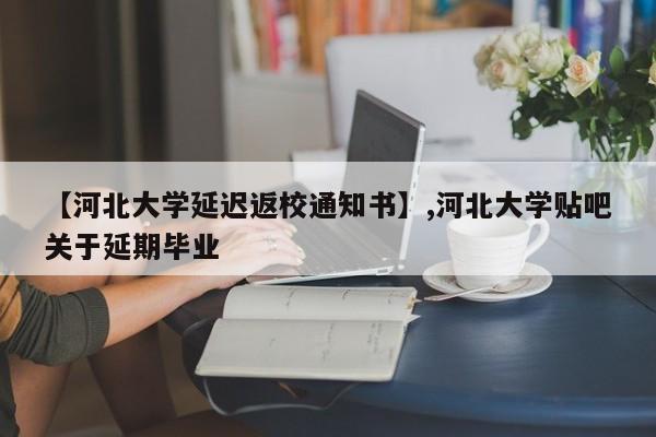 【河北大学延迟返校通知书】,河北大学贴吧关于延期毕业-第1张图片