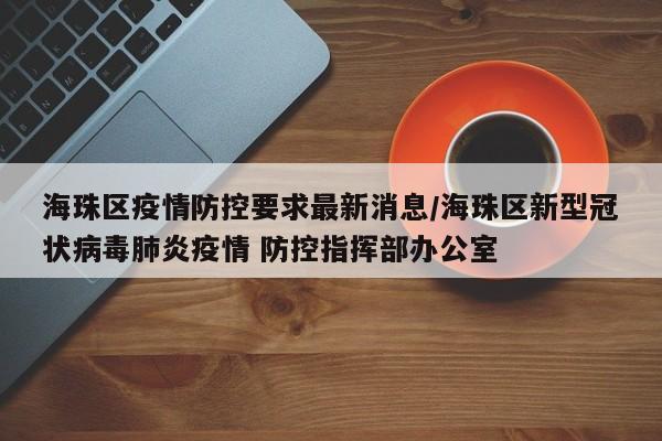 海珠区疫情防控要求最新消息/海珠区新型冠状病毒肺炎疫情 防控指挥部办公室-第1张图片