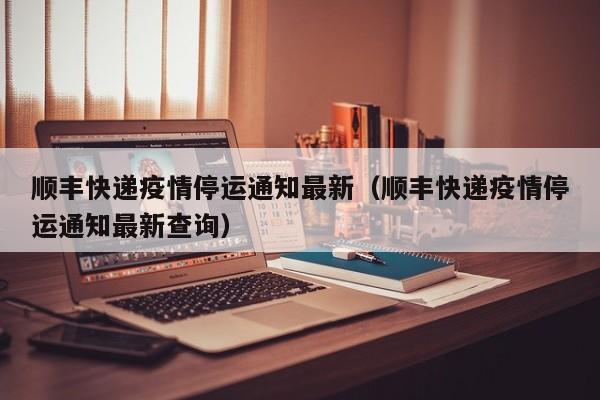 顺丰快递疫情停运通知最新（顺丰快递疫情停运通知最新查询）-第1张图片