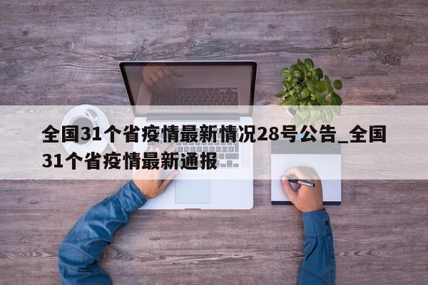 全国31个省疫情最新情况28号公告_全国31个省疫情最新通报-第1张图片
