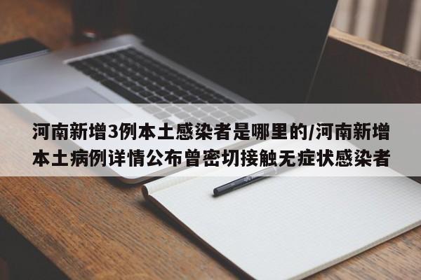 河南新增3例本土感染者是哪里的/河南新增本土病例详情公布曾密切接触无症状感染者-第1张图片