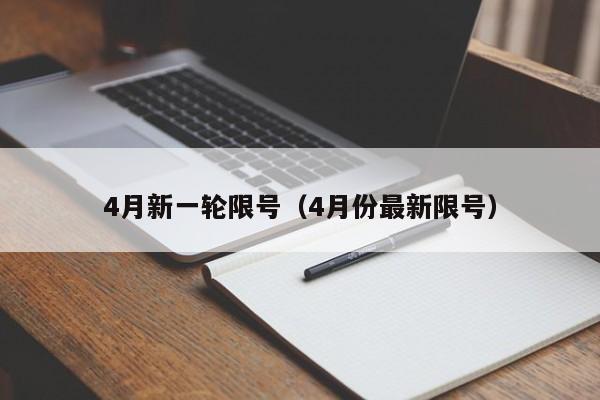4月新一轮限号（4月份最新限号）-第1张图片