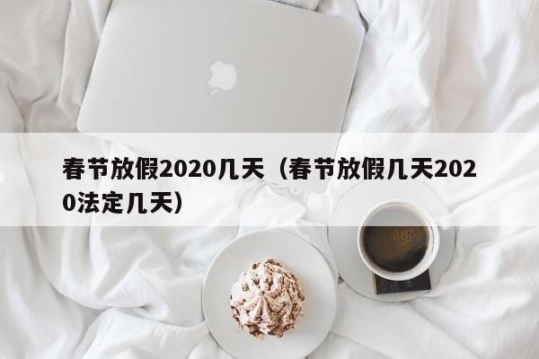 春节放假2020几天（春节放假几天2020法定几天）-第1张图片