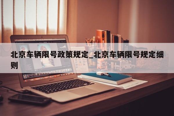 北京车辆限号政策规定_北京车辆限号规定细则-第1张图片