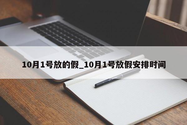 10月1号放的假_10月1号放假安排时间-第1张图片