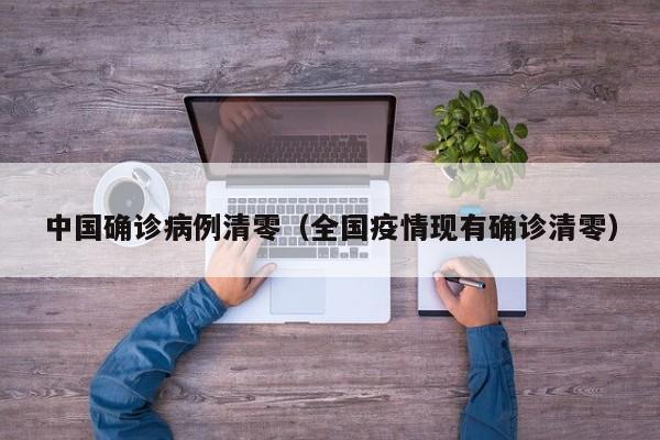 中国确诊病例清零（全国疫情现有确诊清零）-第1张图片