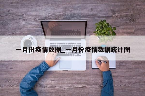 一月份疫情数据_一月份疫情数据统计图-第1张图片