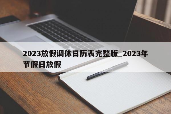 2023放假调休日历表完整版_2023年节假日放假-第1张图片