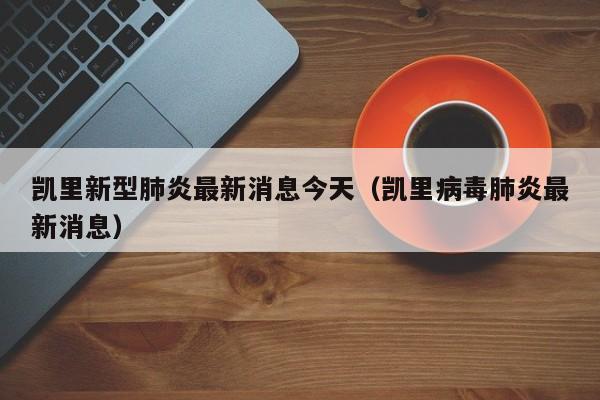 凯里新型肺炎最新消息今天（凯里病毒肺炎最新消息）-第1张图片