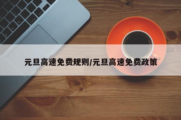 元旦高速免费规则/元旦高速免费政策-第1张图片