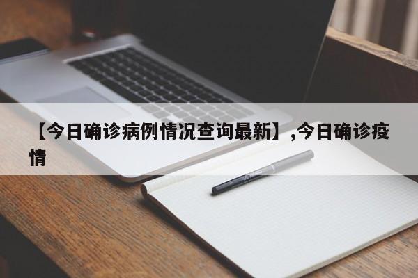 【今日确诊病例情况查询最新】,今日确诊疫情-第1张图片