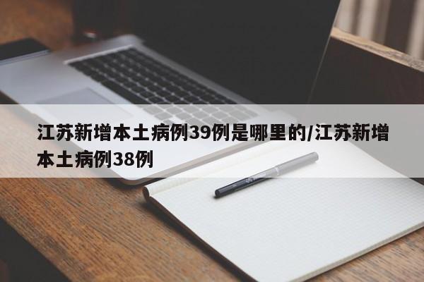 江苏新增本土病例39例是哪里的/江苏新增本土病例38例-第1张图片