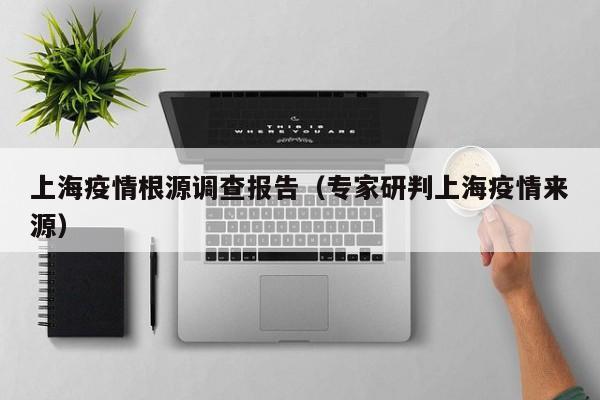 上海疫情根源调查报告（专家研判上海疫情来源）-第1张图片