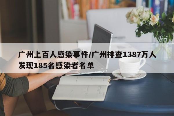 广州上百人感染事件/广州排查1387万人发现185名感染者名单-第1张图片