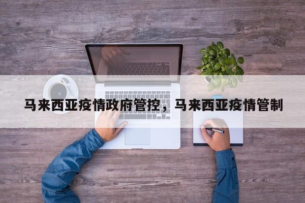 马来西亚疫情政府管控，马来西亚疫情管制-第1张图片