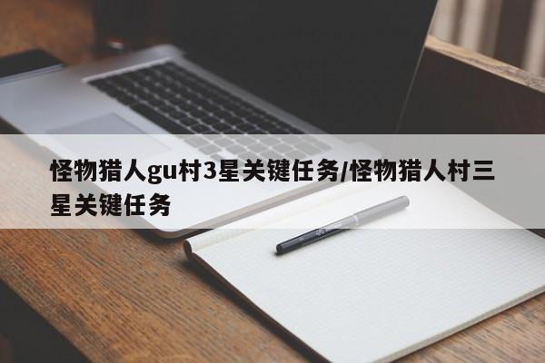 怪物猎人gu村3星关键任务/怪物猎人村三星关键任务-第1张图片