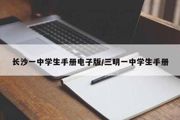 长沙一中学生手册电子版/三明一中学生手册-第1张图片