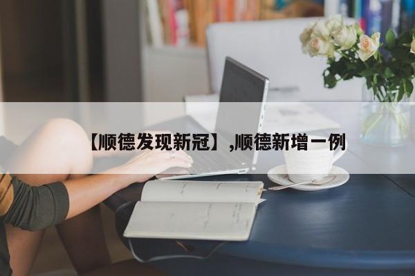 【顺德发现新冠】,顺德新增一例-第1张图片