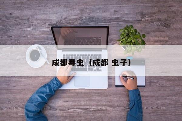 成都毒虫（成都 虫子）-第1张图片