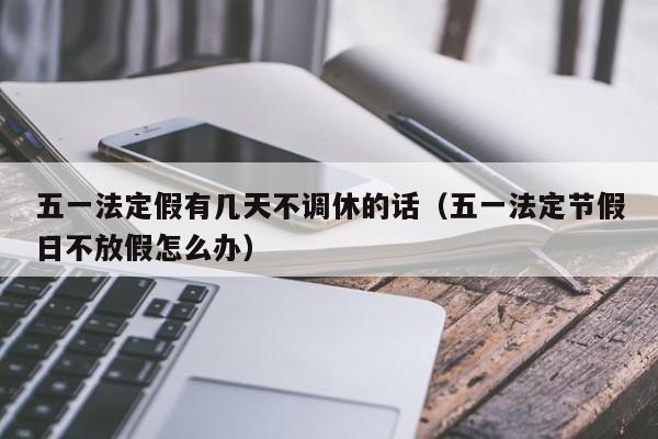 五一法定假有几天不调休的话（五一法定节假日不放假怎么办）-第1张图片