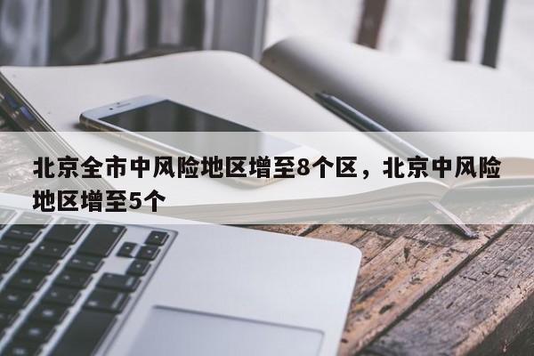 北京全市中风险地区增至8个区，北京中风险地区增至5个-第1张图片