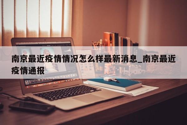 南京最近疫情情况怎么样最新消息_南京最近疫情通报-第1张图片