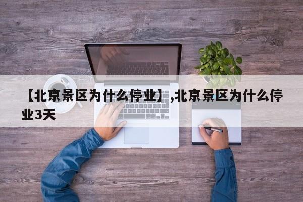 【北京景区为什么停业】,北京景区为什么停业3天-第1张图片