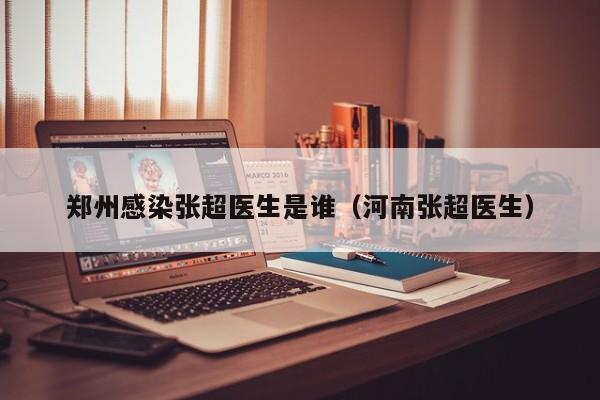 郑州感染张超医生是谁（河南张超医生）-第1张图片