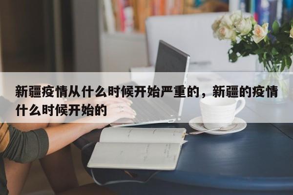 新疆疫情从什么时候开始严重的，新疆的疫情什么时候开始的-第1张图片