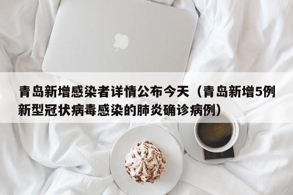 青岛新增感染者详情公布今天（青岛新增5例新型冠状病毒感染的肺炎确诊病例）-第1张图片