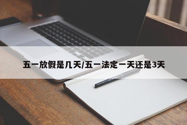 五一放假是几天/五一法定一天还是3天-第1张图片
