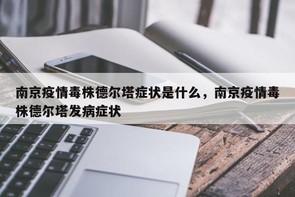 南京疫情毒株德尔塔症状是什么	，南京疫情毒株德尔塔发病症状-第1张图片