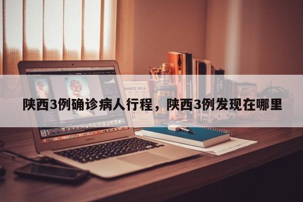 陕西3例确诊病人行程	，陕西3例发现在哪里-第1张图片